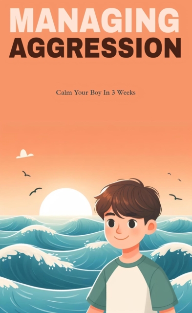 Managing aggression : calm your boy in three weeks
