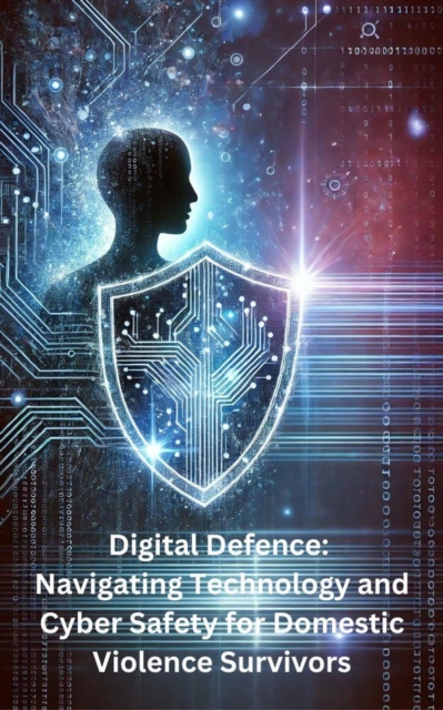 Digital Defence: Navigating Technology and Cyber Safety for Domestic Violence Survivors