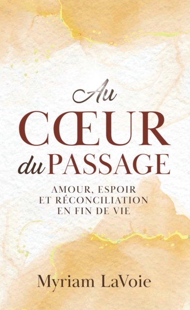Au cA ur du Passage: Amour, espoir et reconciliation en fin de vie