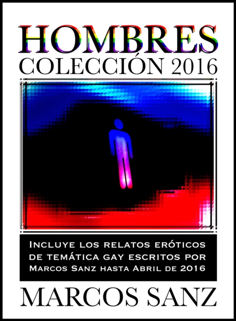 Hombres Coleccion 2016, Incluye los relatos eroticos de tematica gay de Marcos Sanz hasta abril de 2016