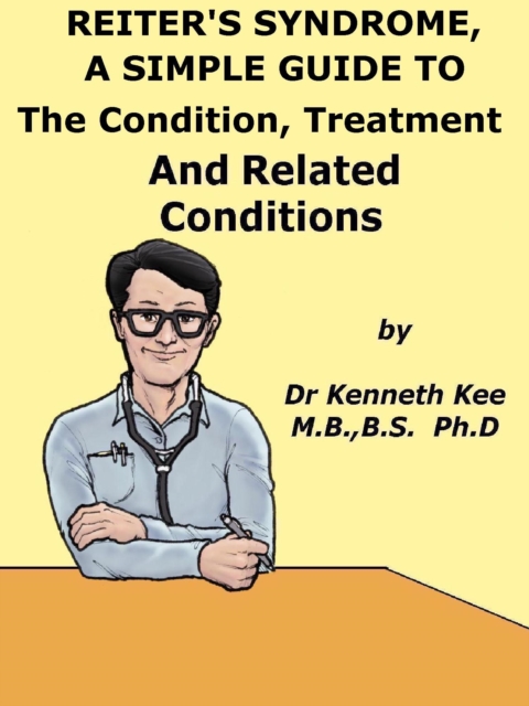 Reiter's Syndrome, A Simple Guide To The Condition, Treatment And Related Conditions