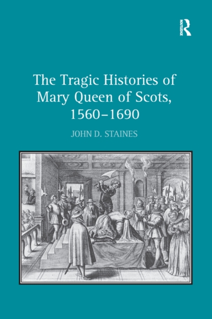 Tragic Histories of Mary Queen of Scots, 1560-1690