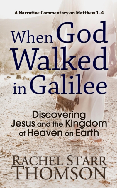 When God Walked in Galilee: Discovering Jesus and the Kingdom of Heaven on Earth (A Narrative Commentary on Matthew 1-4)