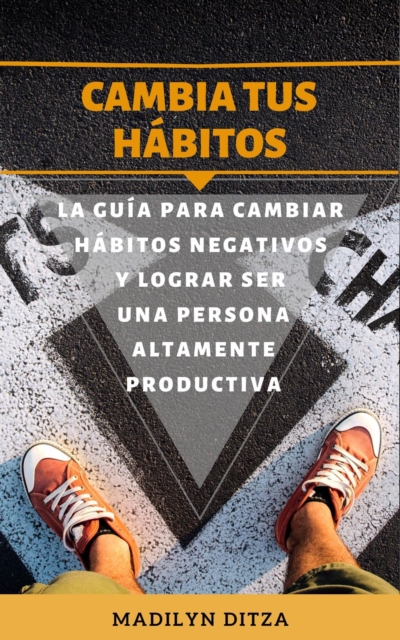Cambia tus habitos: La guia para cambiar habitos negativos y lograr ser una persona altamente productiva