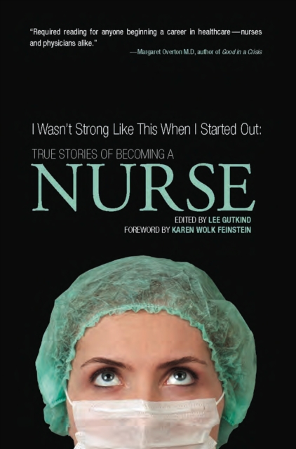 I Wasn't Strong Like This When I Started Out: True Stories of Becoming a Nurse