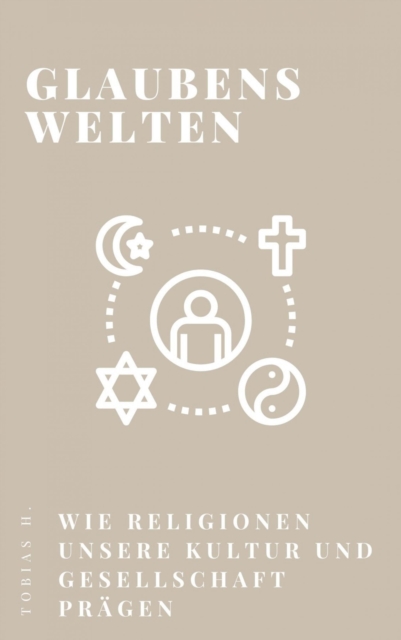 Glaubenswelten - wie Religionen unsere Kultur und Gesellschaft prägen