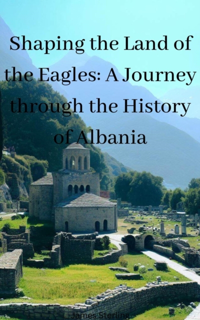 Shaping the Land of the Eagles: A Journey through the History of Albania