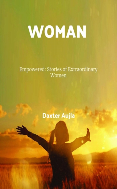 WOMAN - Empowered: Stories of Extraordinary Women