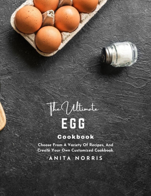 Ultimate Egg Cookbook: Choose From a Variety Of Recipes, And Create Your Own Customized Cookbook