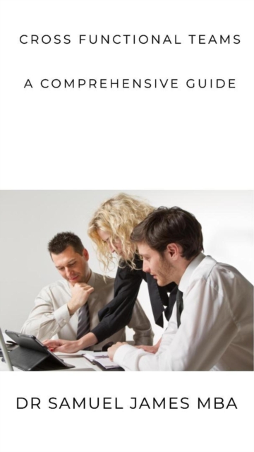 Cross Functional Teams : A  Comprehensive Guide
