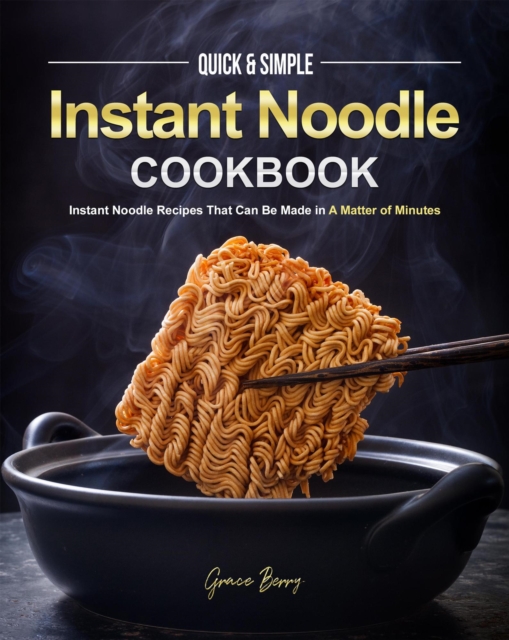 Quick & Simple Instant Noodle Cookbook: Instant Noodle Recipes That Can Be Made in A Matter of Minutes