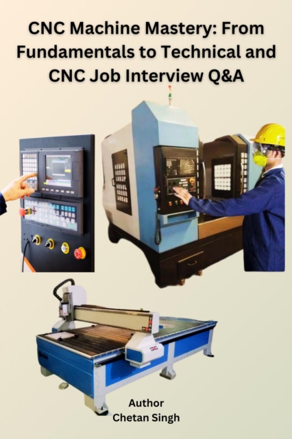CNC Machine Mastery: From Fundamentals to Technical and CNC Job Interview Q&A