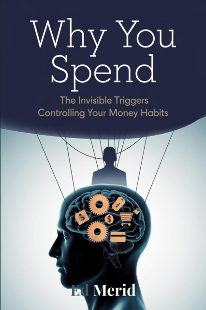 Why You Spend : The Invisible Triggers That Control Your Financial Habits