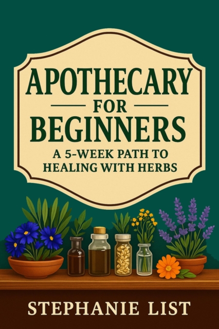 Apothecary for Beginners A 5-Week Path to Healing with Herbs