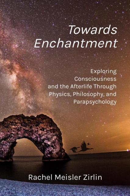 Towards Enchantment:  Exploring Consciousness and the Afterlife Through Physics, Philosophy, and Parapsychology