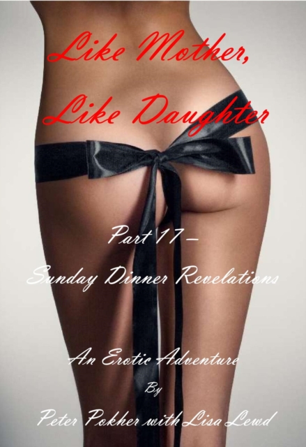 Like Mother, Like Daughter - An Erotic Adventure - Part 17 - Sunday Dinner Revelations
