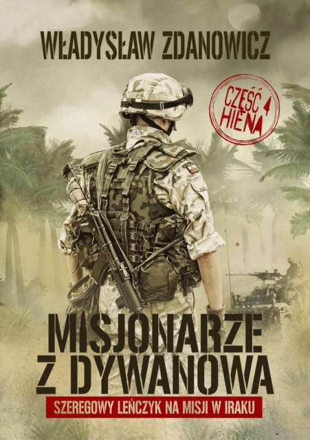 Misjonarze z Dywanowa. Tom 4 - HIENA szeregowy Lenczyk na misji w Iraku.  Autor Wladyslaw Zdanowicz