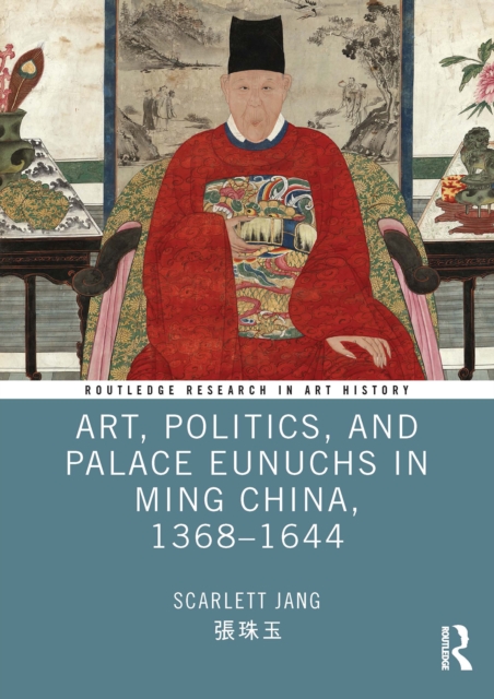 Art, Politics, and Palace Eunuchs in Ming China, 1368-1644