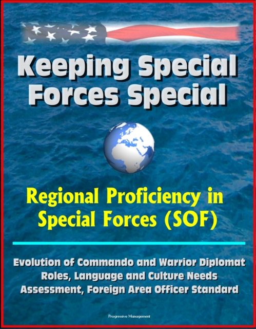 Keeping Special Forces Special: Regional Proficiency in Special Forces (SOF) - Evolution of Commando and Warrior Diplomat Roles, Language and Culture Needs Assessment, Foreign Area Officer Standard