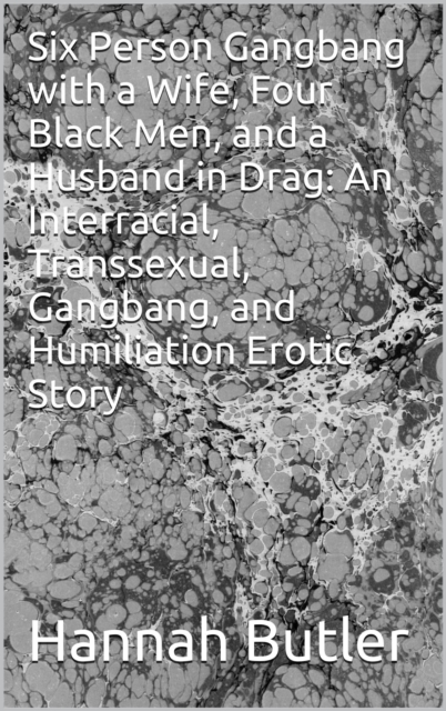 Six Person Gangbang with a Wife, Four Black Men, and a Husband in Drag: An Interracial, Transsexual, Gangbang, and Humiliation Erotic Story