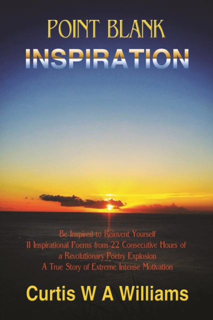 Point Blank Inspiration: Be Inspired to Reinvent Yourself - 11 Inspirational Poems from 22 Consecutive Hours of a Revolutionary Poetry Explosion; A True Story of Extreme Intense Motivation