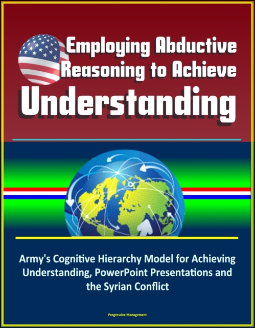 Employing Abductive Reasoning to Achieve Understanding: Army's Cognitive Hierarchy Model for Achieving Understanding, PowerPoint Presentations and the Syrian Conflict