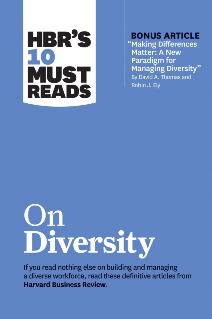 HBR's 10 Must Reads on Diversity (with bonus article "e;Making Differences Matter: A New Paradigm for Managing Diversity"e; By David A. Thomas and Robin J. Ely)