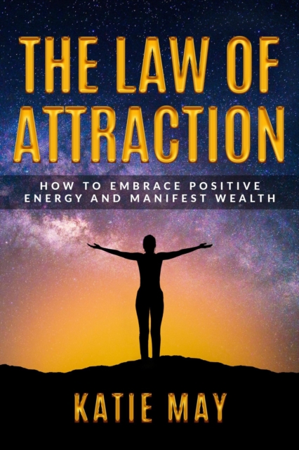 Law of Attraction: How to Embrace Positive Energy and Manifest Wealth