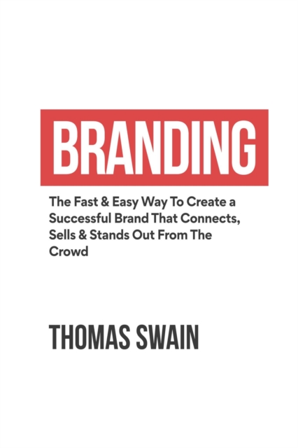 Branding: The Fast & Easy Way To Create a Successful Brand That Connects, Sells & Stands Out From The Crowd