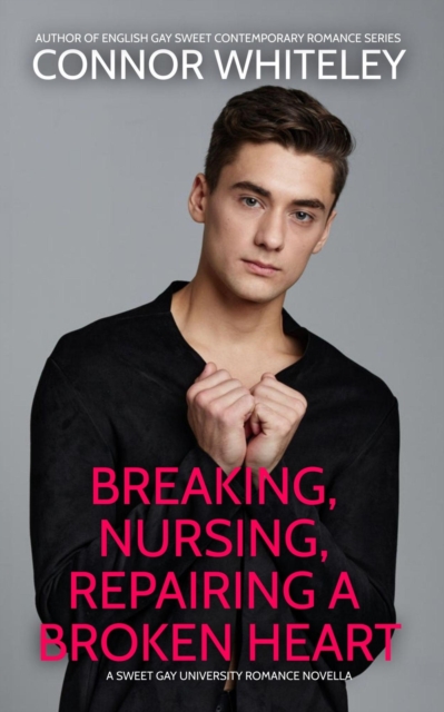 Breaking, Nursing, Repairing A Broken Heart: A Sweet Gay University Romance Novella