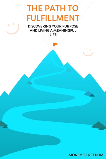 Path to Fulfillment: Discovering Your Purpose and Living a Meaningful Life