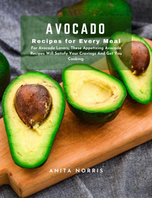 Avocado Recipes for Every Meal: For Avocado Lovers, These Appetizing Avocado Recipes Will Satisfy Your Cravings and Get You Cooking