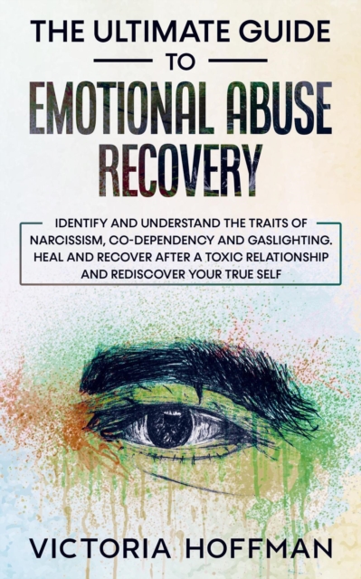 Ultimate Guide to Emotional Abuse Recovery: Identify and understand the traits of narcissism, co-dependency and gaslighting. Heal and recover after a toxic relationship, rediscover your true self