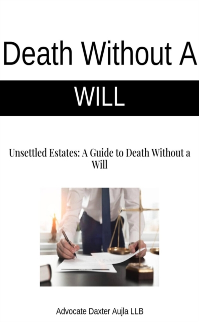 Death Without A Will - Unsettled Estates: A Guide to Death Without a Will