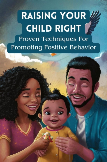 Raising Your Child Right: Proven Techniques for Promoting Positive Behavior