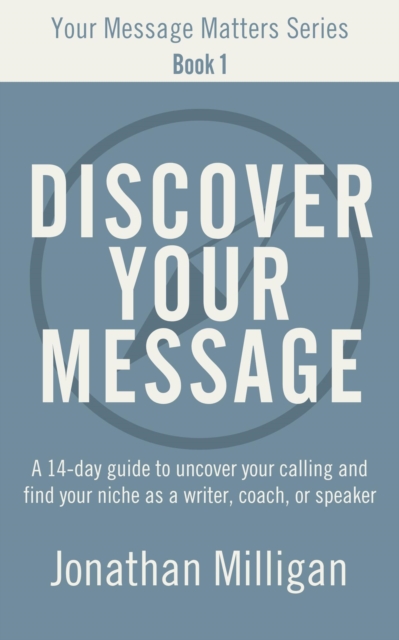 Discover Your Message: A 14-Day Guide to Uncover Your Calling and Find Your Niche as a Writer, Coach, or Speaker