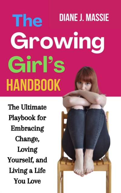 Growing Girl's Handbook: The Ultimate Playbook for Embracing Change, Loving Yourself, and Living a Life You Love
