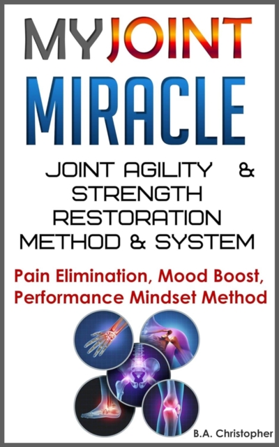 My Joint Miracle System for Synergistically Building Back Joint Strength -- Discover My Joint Miracle Method of Physical Body Activating & Coordinating Through Soul Based Energetics