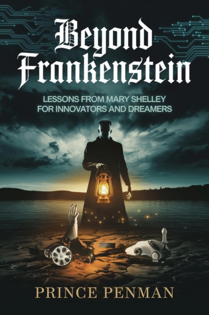 Beyond Frankenstein : Lessons from Mary Shelley for Innovators and Dreamers