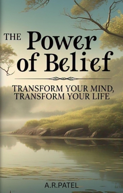 Power of Belief: Transform Your Mind, Transform Your Life