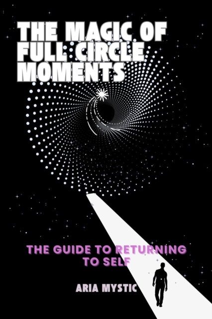 Magic of Full Circle Moments-The Guide to Returning to Self