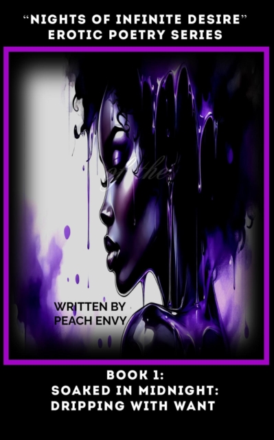 &quote;Nights of Infinite Desire&quote; (An Erotic Poetry Series): Soaked in Midnight: Dripping with Want