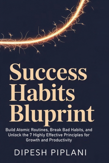 Success Habits Blueprint:  Build Atomic Routines, Break Bad Habits, and Unlock the 7 Highly Effective Principles for Growth and Productivity