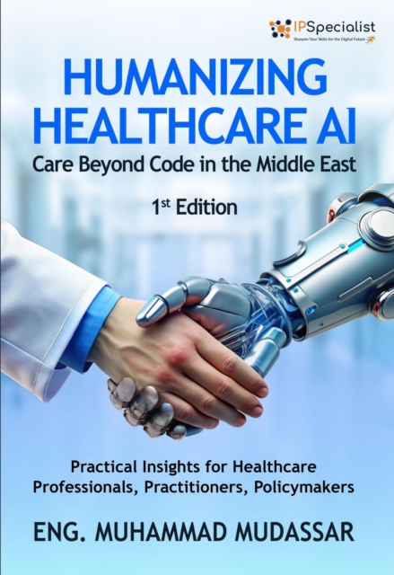 Humanizing Healthcare AI: Care Beyond Code in the Middle East Practical Insights for Healthcare Professionals, Practitioners, and Policymakers: 1st Edition