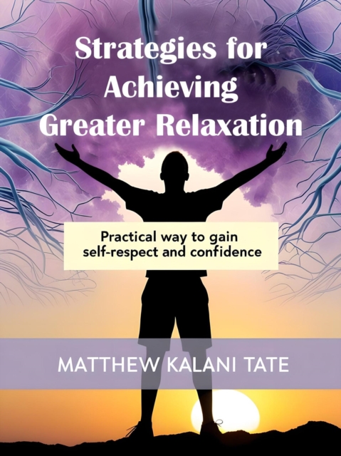 Strategies for Achieving Greater Relaxation: Practical Way to Gain Self-Respect and Confidence