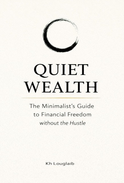 Quiet Wealth: The Minimalist's Guide to Financial Freedom without the Hustle