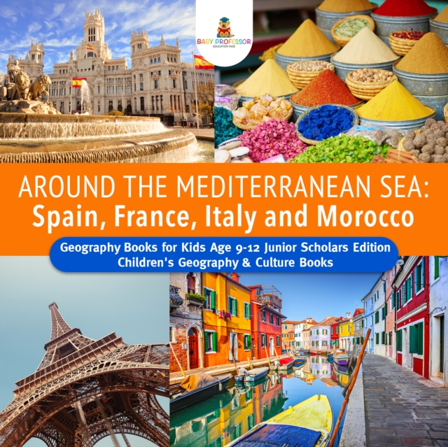 Around the Mediterranean Sea : Spain, France, Italy and Morocco | Geography Books for Kids Age 9-12 Junior Scholars Edition | Children's Geography & Culture Books