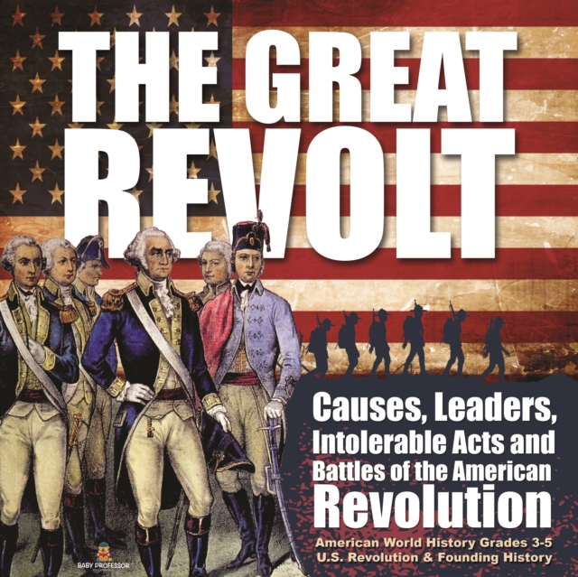 Great Revolt : Causes, Leaders, Intolerable Acts and Battles of the American Revolution | American World History Grades 3-5 | U.S. Revolution & Founding History
