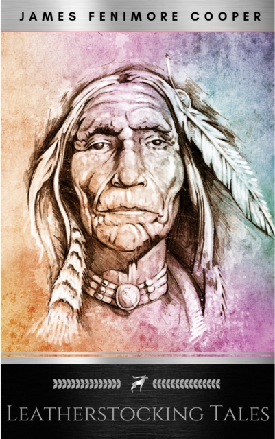 The Leatherstocking Tales (Complete and Unabridged) : The Pioneers, the Last of the Mohicans, the Prairie, the Pathfinder and the Deerslayer