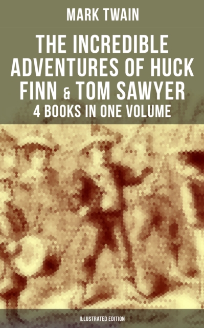Incredible Adventures of Huck Finn & Tom Sawyer - 4 Books in One Volume (Illustrated Edition)